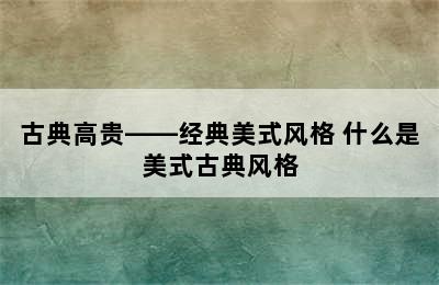 古典高贵——经典美式风格 什么是美式古典风格